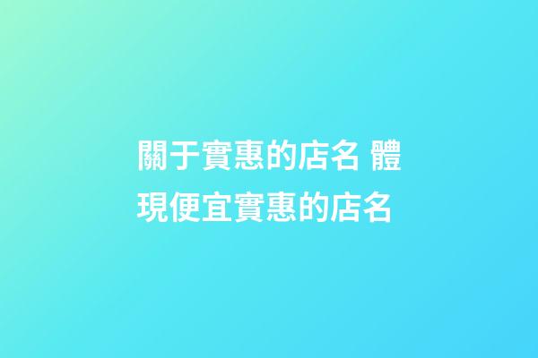 關于實惠的店名 體現便宜實惠的店名-第1張-店鋪起名-玄機派